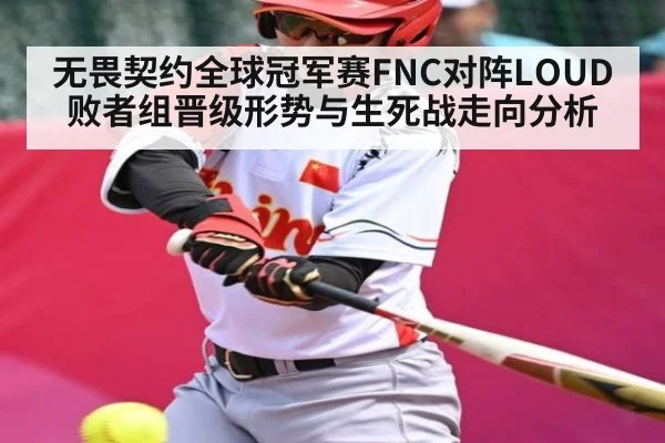 无畏契约全球冠军赛FNC对阵LOUD败者组晋级形势与生死战走向分析